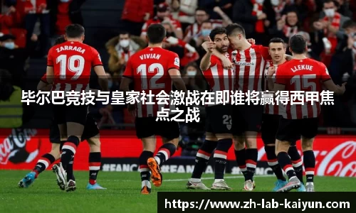 毕尔巴竞技与皇家社会激战在即谁将赢得西甲焦点之战