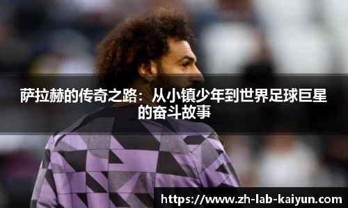 萨拉赫的传奇之路：从小镇少年到世界足球巨星的奋斗故事