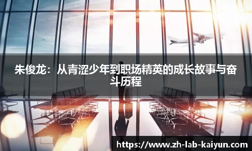 朱俊龙：从青涩少年到职场精英的成长故事与奋斗历程