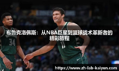 布鲁克洛佩斯：从NBA巨星到篮球战术革新者的精彩旅程