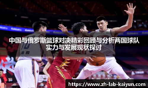 中国与俄罗斯篮球对决精彩回顾与分析两国球队实力与发展现状探讨