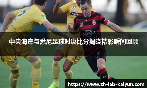 中央海岸与悉尼足球对决比分揭晓精彩瞬间回顾