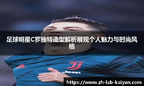 足球明星C罗独特造型解析展现个人魅力与时尚风格