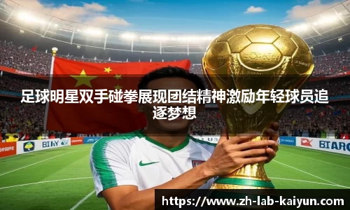 足球明星双手碰拳展现团结精神激励年轻球员追逐梦想