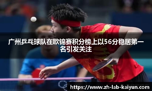 广州乒乓球队在欧锦赛积分榜上以56分稳居第一名引发关注
