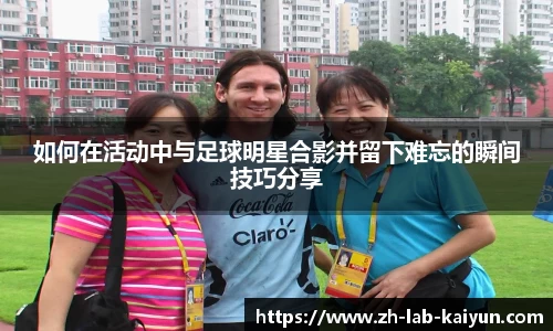 如何在活动中与足球明星合影并留下难忘的瞬间技巧分享