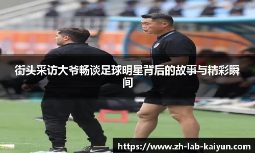 街头采访大爷畅谈足球明星背后的故事与精彩瞬间