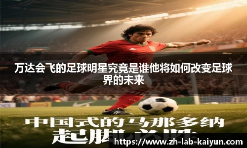 万达会飞的足球明星究竟是谁他将如何改变足球界的未来