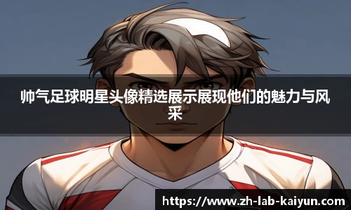 帅气足球明星头像精选展示展现他们的魅力与风采